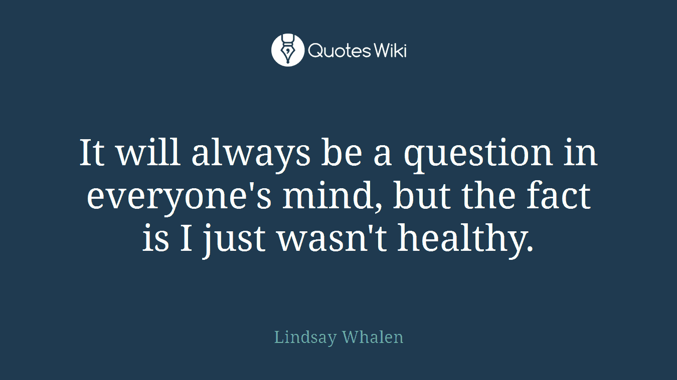 It will always be a question in everyone's mind, but the fact is I just wasn't healthy.