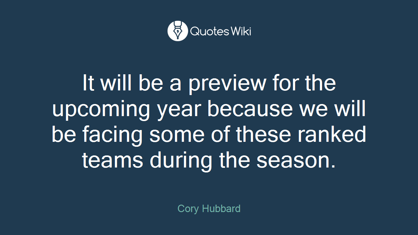 It will be a preview for the upcoming year because we will be facing some of these ranked teams during the season.