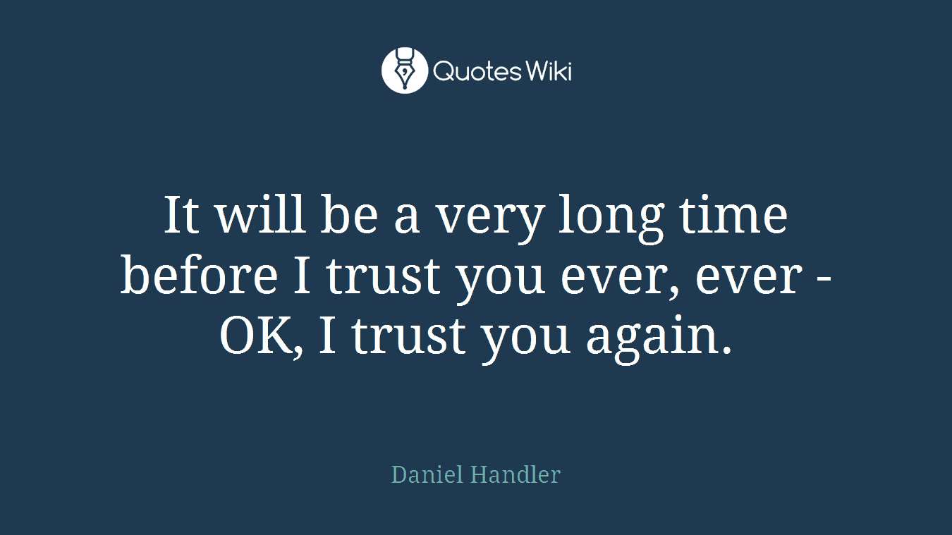 It will be a very long time before I trust you ever, ever - OK, I trust you again.