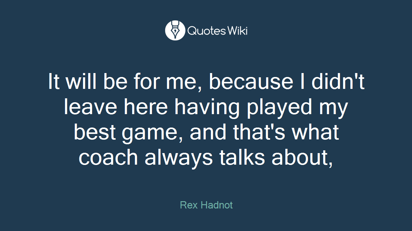 It will be for me, because I didn't leave here having played my best game, and that's what coach always talks about,