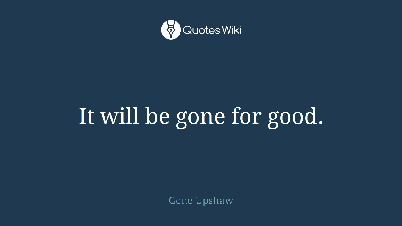 It will be gone for good.