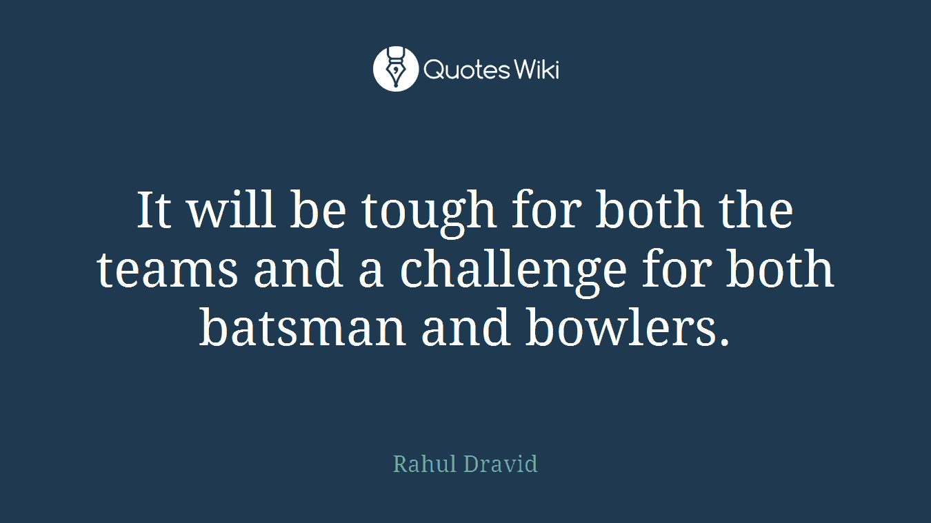 It will be tough for both the teams and a challenge for both batsman and bowlers.