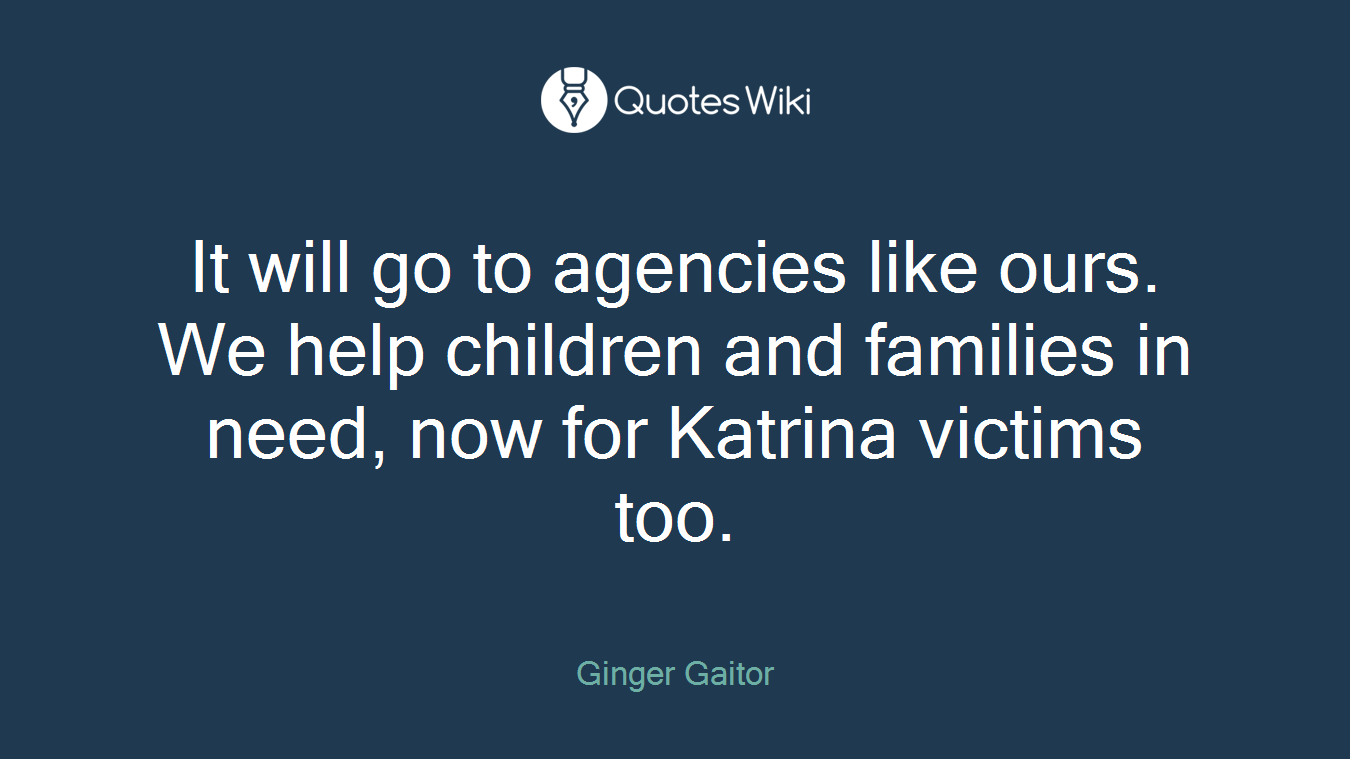 It will go to agencies like ours. We help children and families in need, now for Katrina victims too.