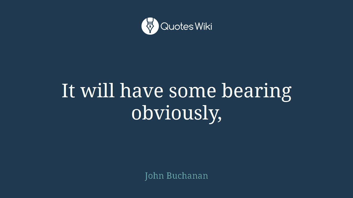 It will have some bearing obviously,