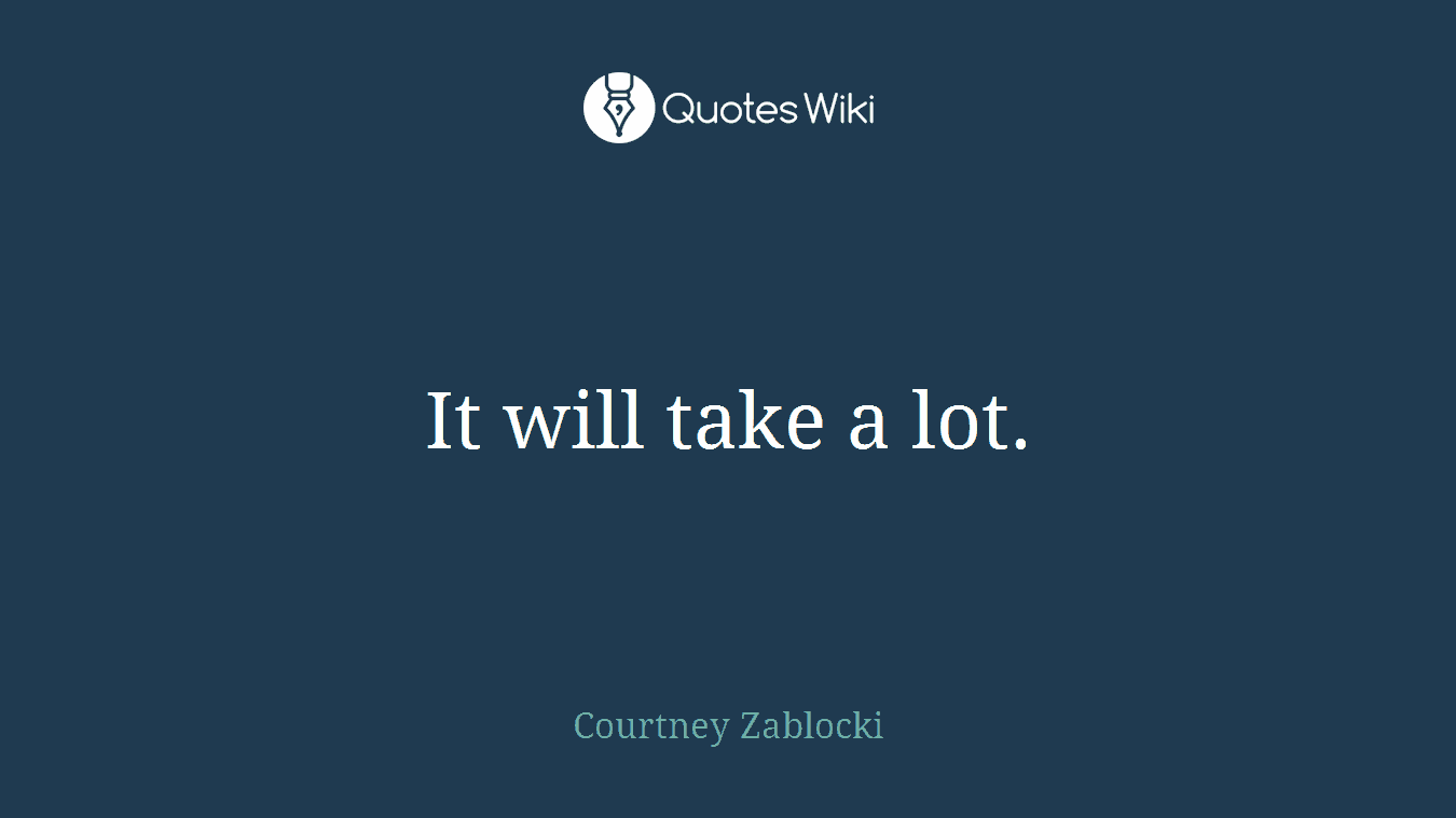It will take a lot.