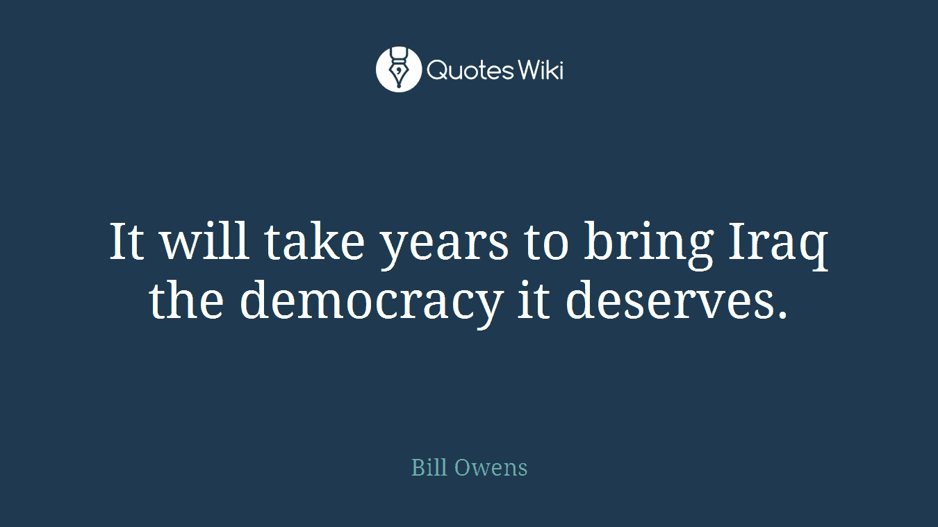 It will take years to bring Iraq the democracy it deserves.