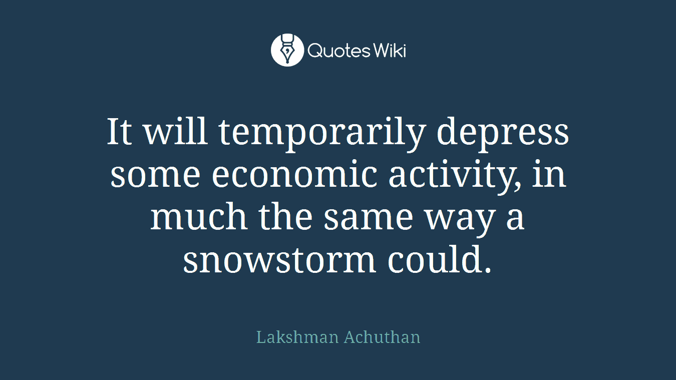 It will temporarily depress some economic activity, in much the same way a snowstorm could.