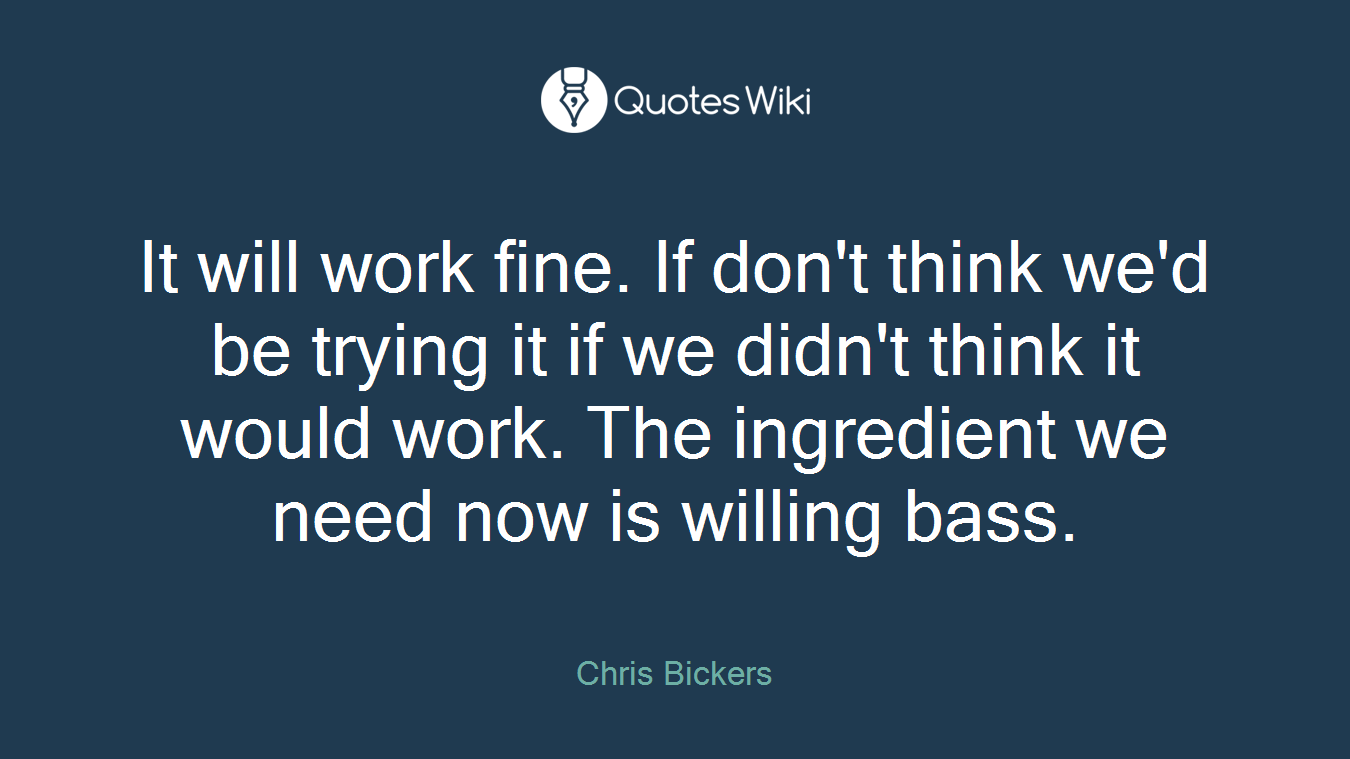 It will work fine. If don't think we'd be trying it if we didn't think it would work. The ingredient we need now is willing bass.