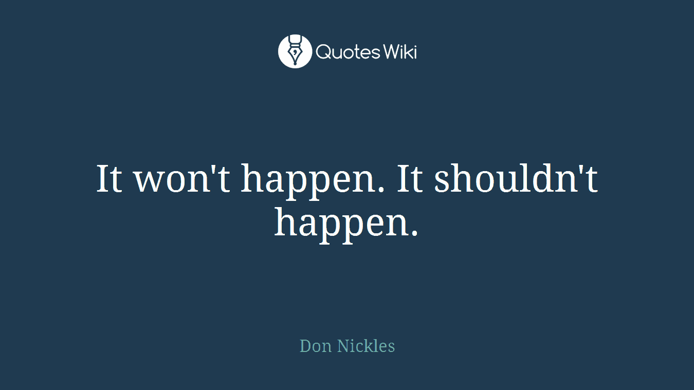 It won't happen. It shouldn't happen.