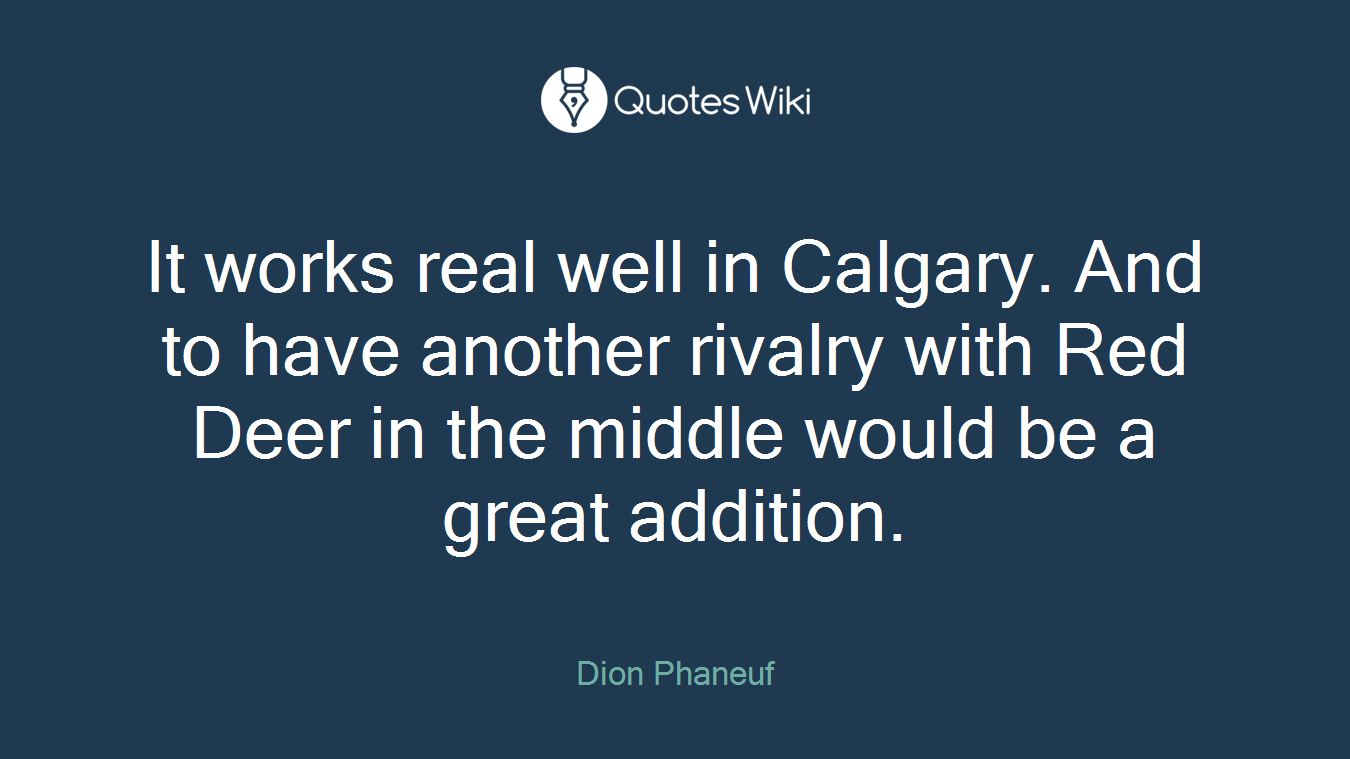 It works real well in Calgary. And to have another rivalry with Red Deer in the middle would be a great addition.