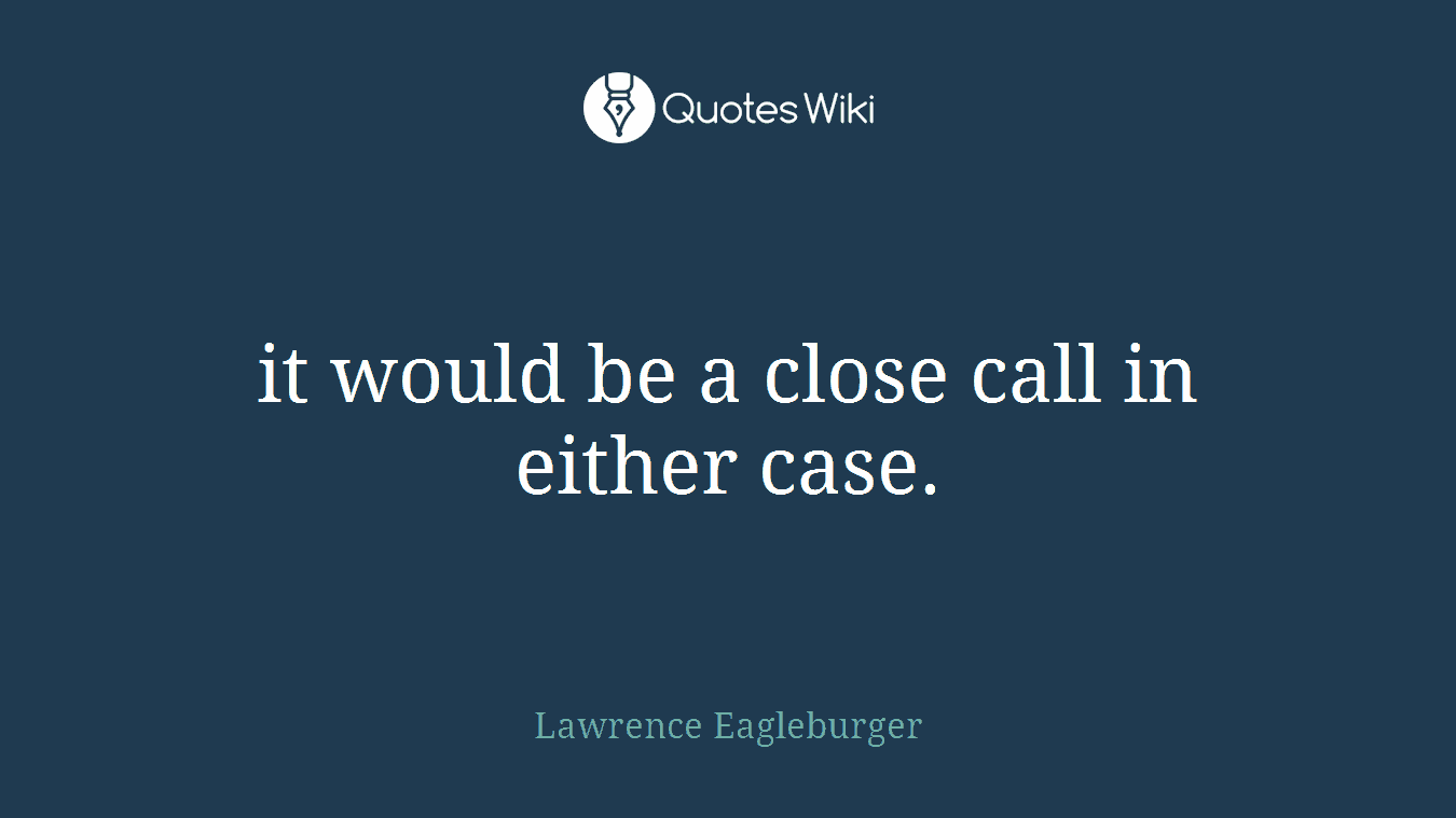 it would be a close call in either case.