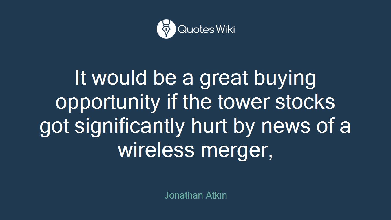 It would be a great buying opportunity if the tower stocks got significantly hurt by news of a wireless merger,