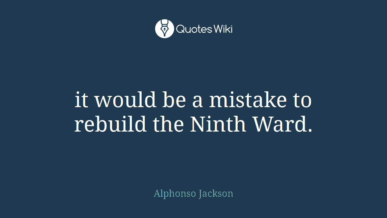 it would be a mistake to rebuild the Ninth Ward.