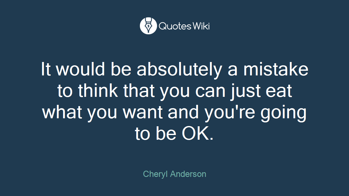 It would be absolutely a mistake to think that you can just eat what you want and you're going to be OK.