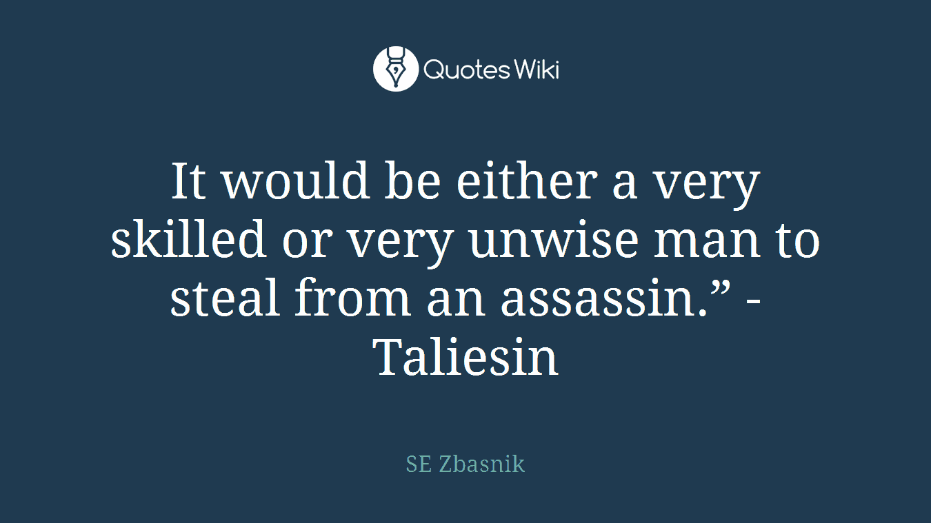 It would be either a very skilled or very unwise man to steal from an assassin.” - Taliesin