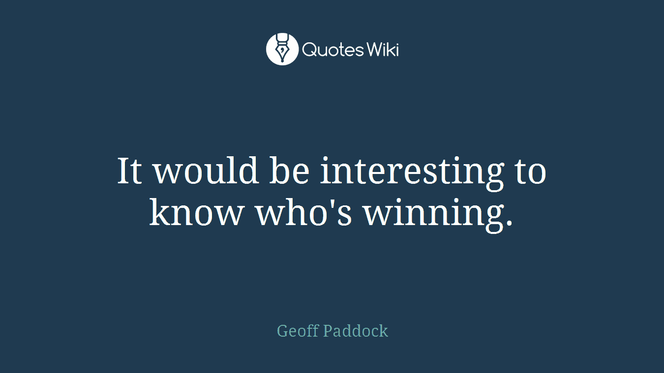 It would be interesting to know who's winning.