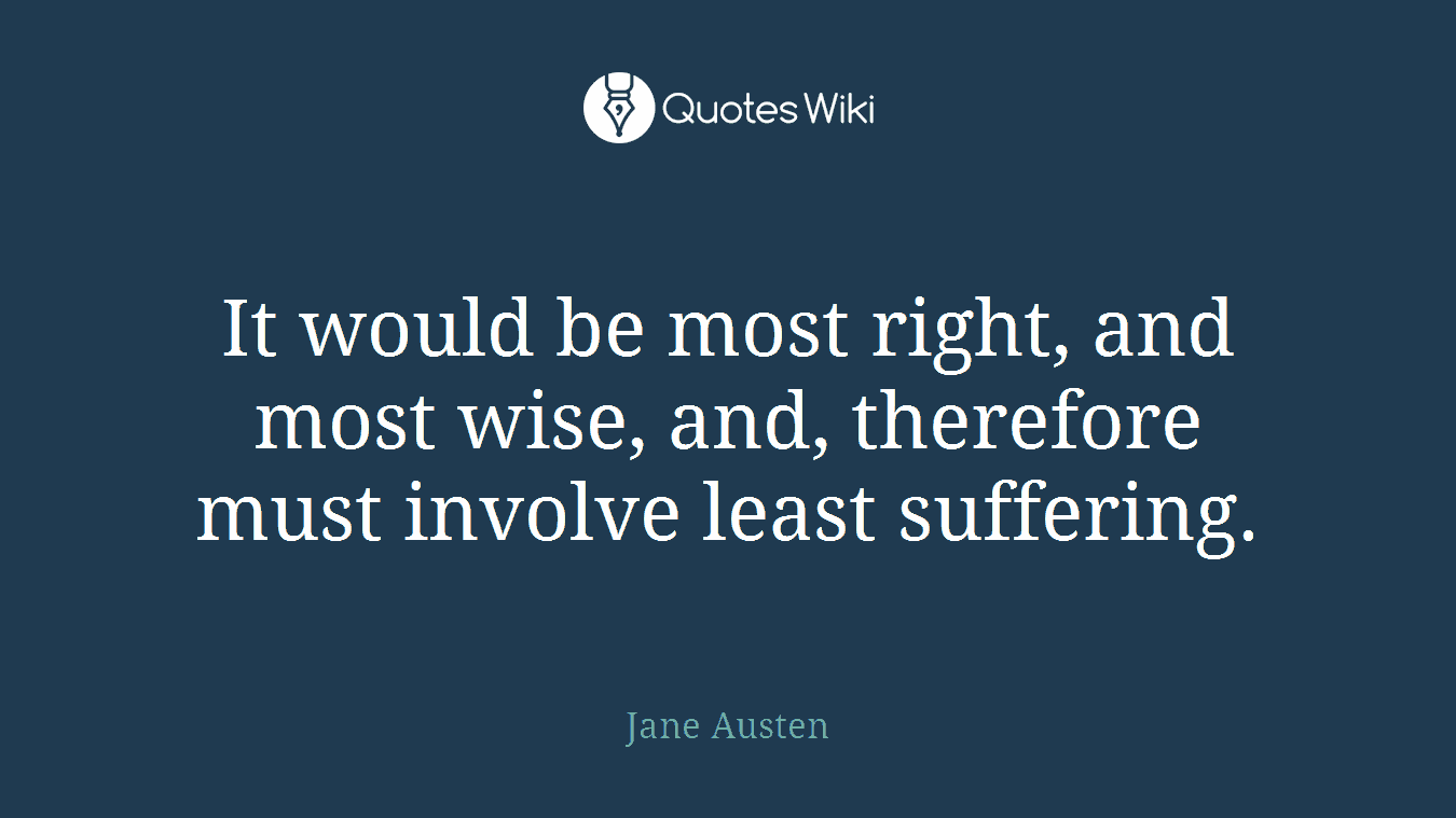 It would be most right, and most wise, and, therefore must involve least suffering.