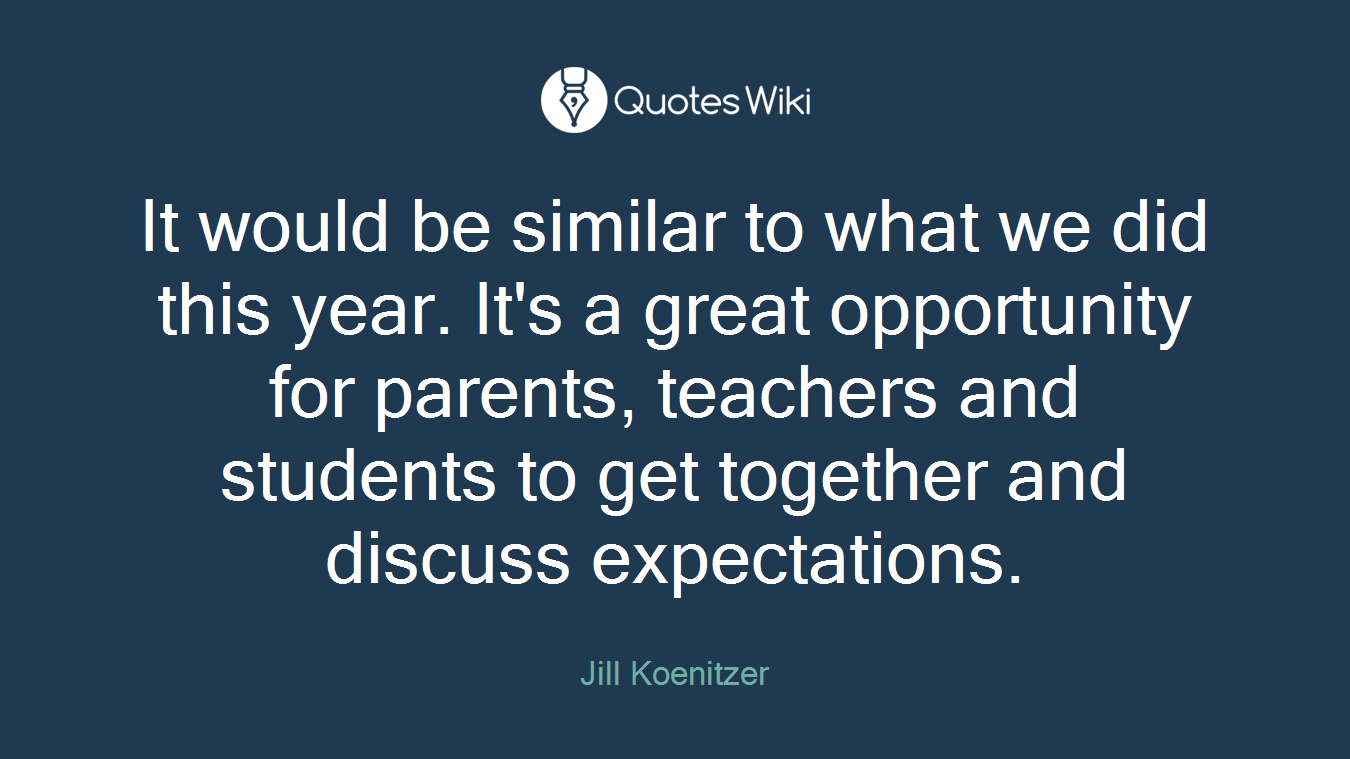 It would be similar to what we did this year. It's a great opportunity for parents, teachers and students to get together and discuss expectations.