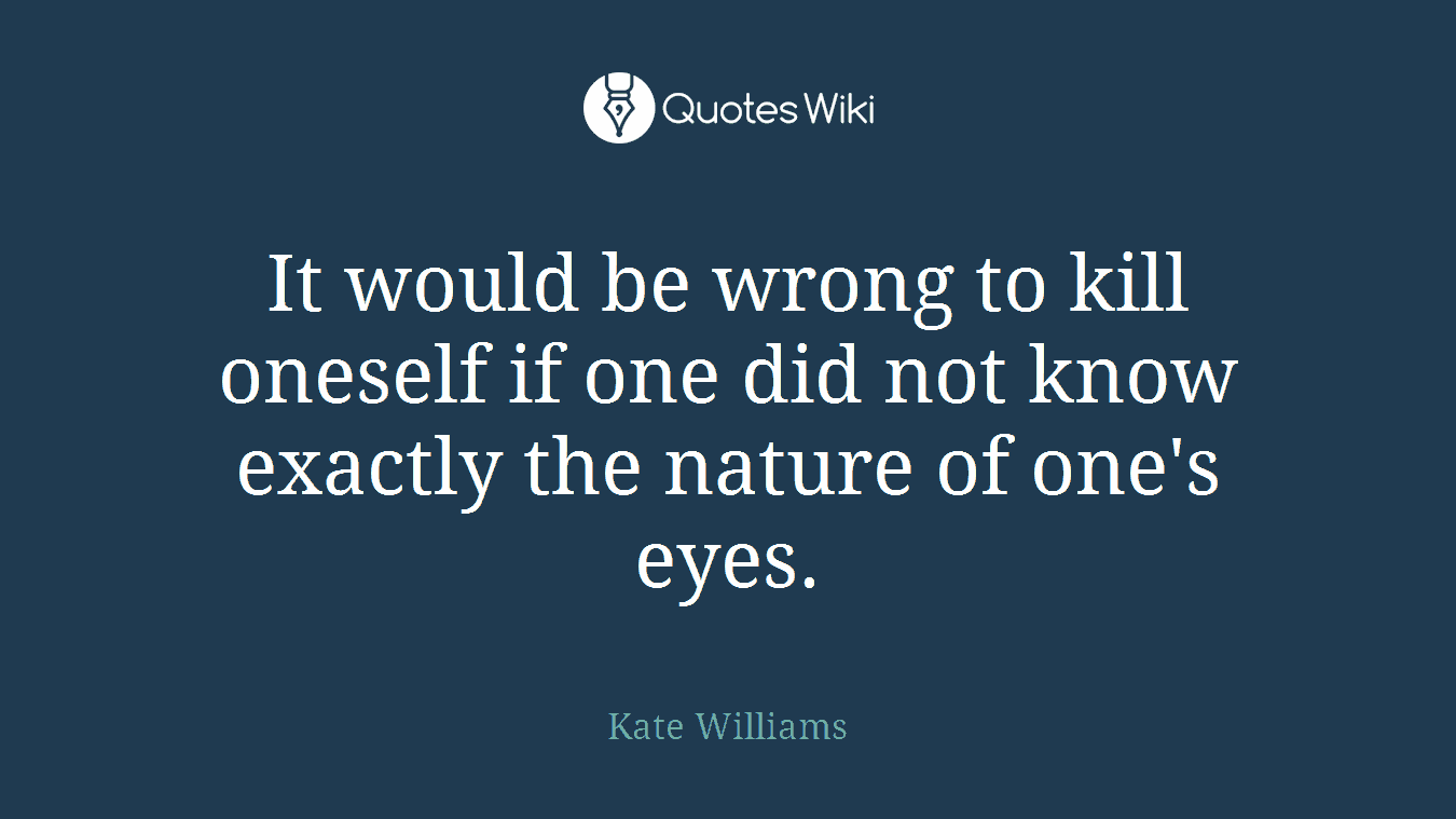 It would be wrong to kill oneself if one did not know exactly the nature of one's eyes.