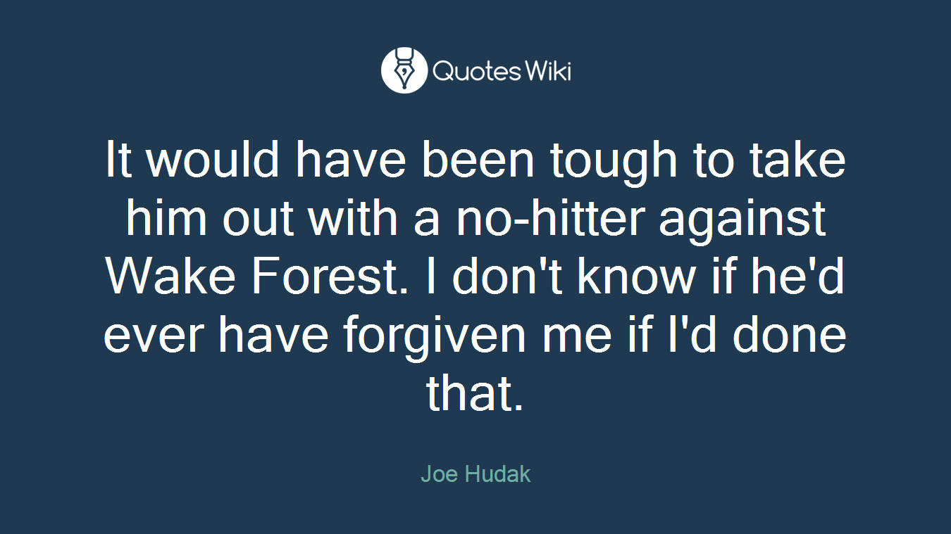It would have been tough to take him out with a no-hitter against Wake Forest. I don't know if he'd ever have forgiven me if I'd done that.