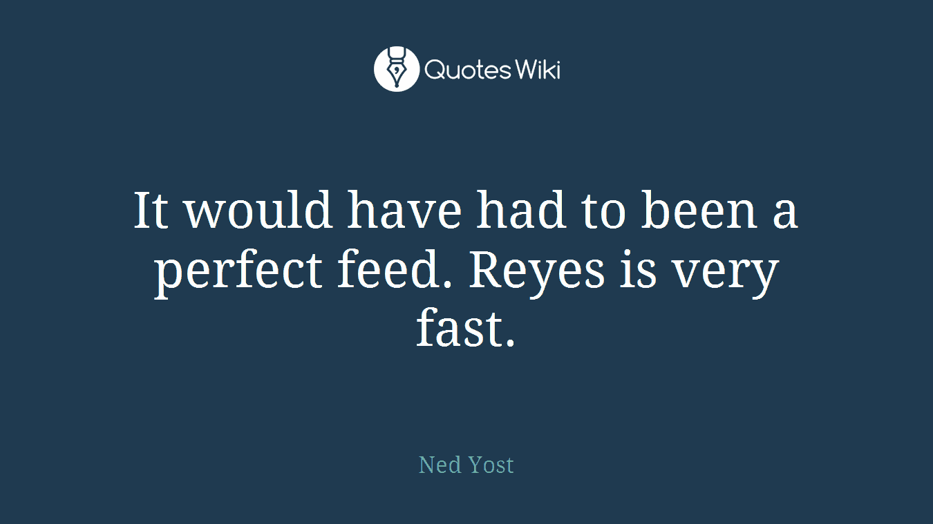 It would have had to been a perfect feed. Reyes is very fast.