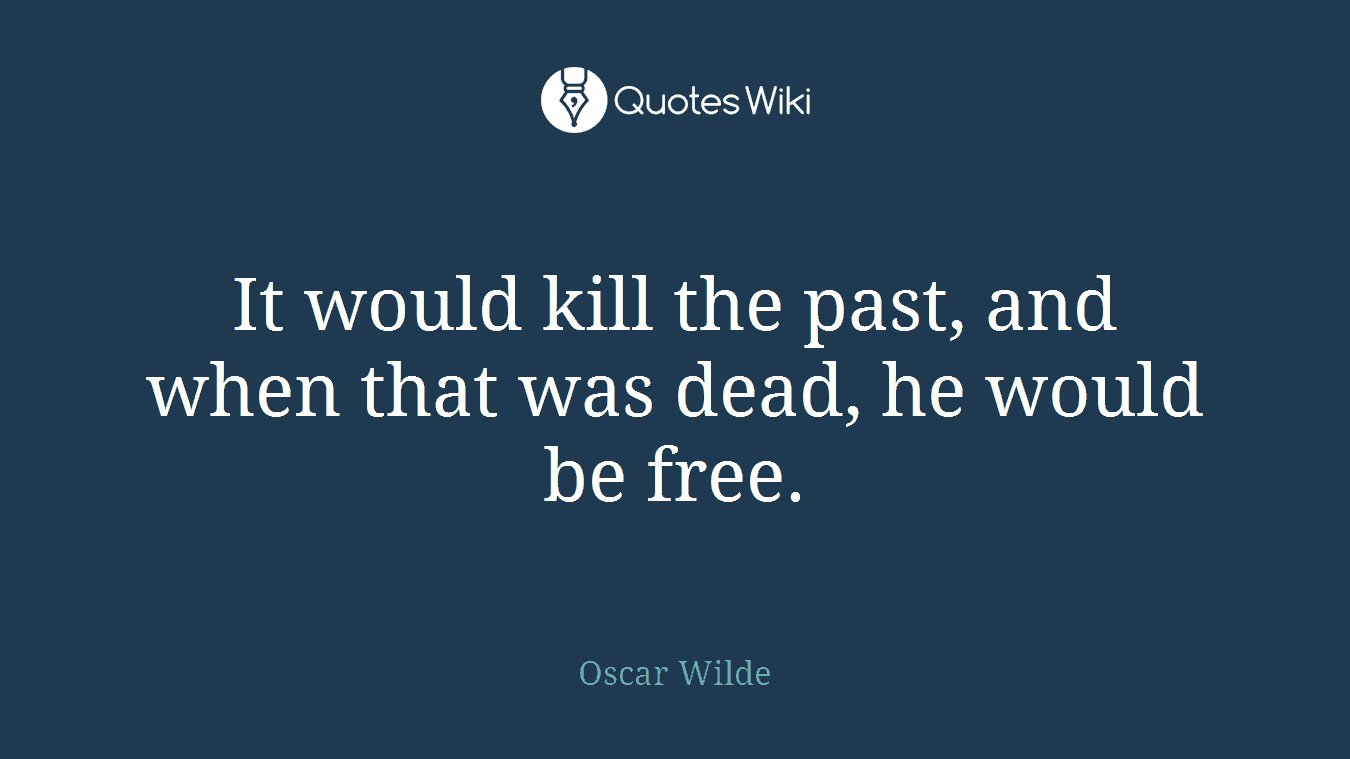 It would kill the past, and when that was dead, he would be free.