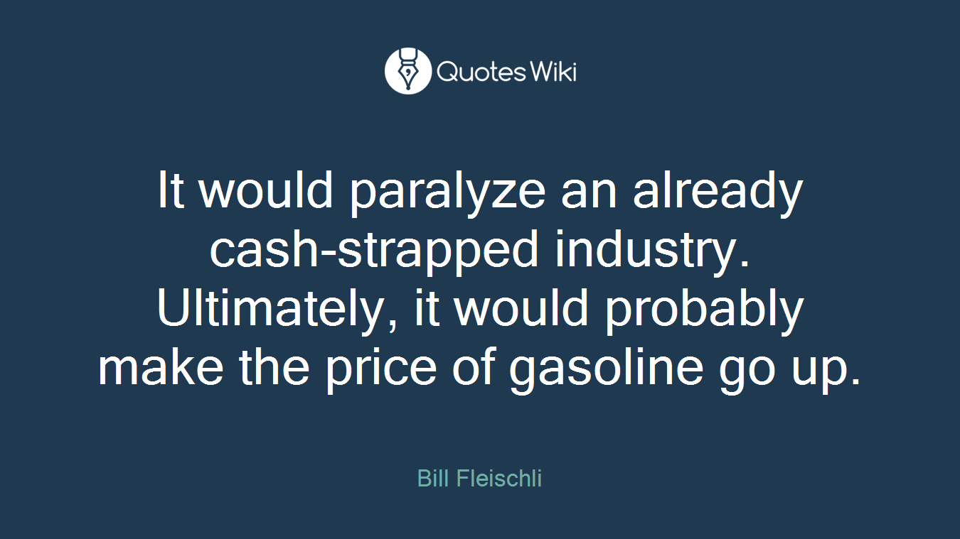 It would paralyze an already cash-strapped industry. Ultimately, it would probably make the price of gasoline go up.