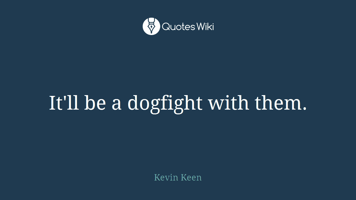 It'll be a dogfight with them.