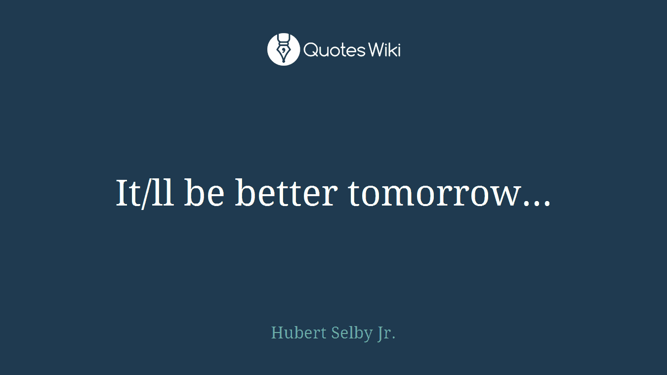 It/ll be better tomorrow...