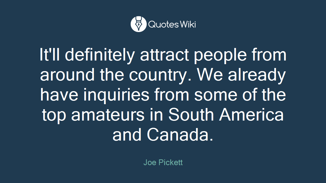 It'll definitely attract people from around the country. We already have inquiries from some of the top amateurs in South America and Canada.