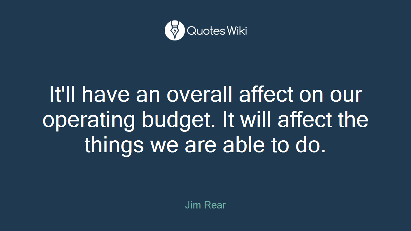 It'll have an overall affect on our operating budget. It will affect the things we are able to do.