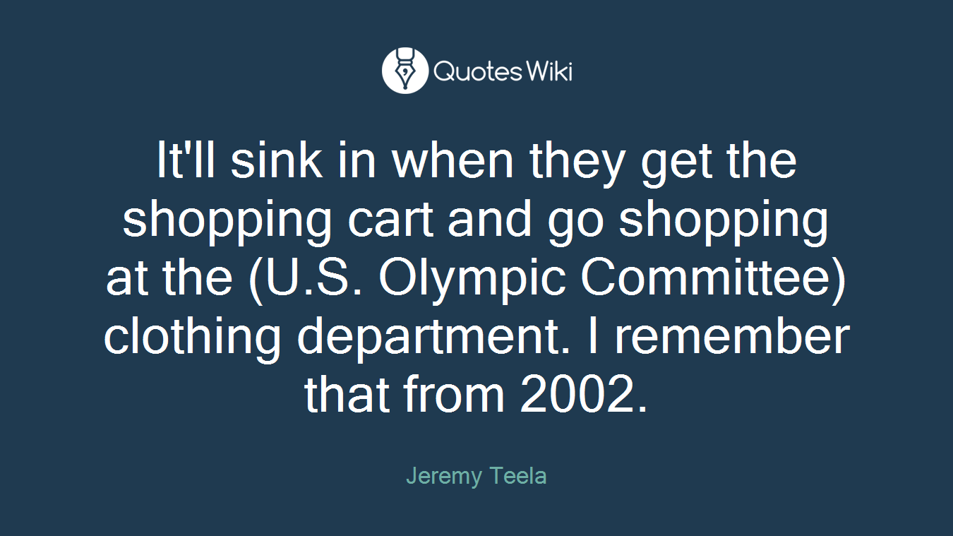 It'll sink in when they get the shopping cart and go shopping at the (U.S. Olympic Committee) clothing department. I remember that from 2002.