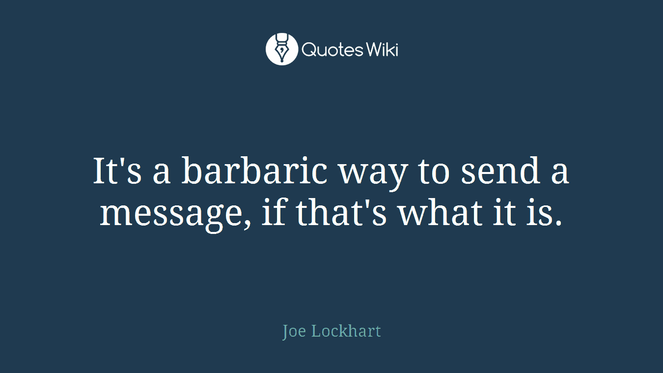 It's a barbaric way to send a message, if that's what it is.