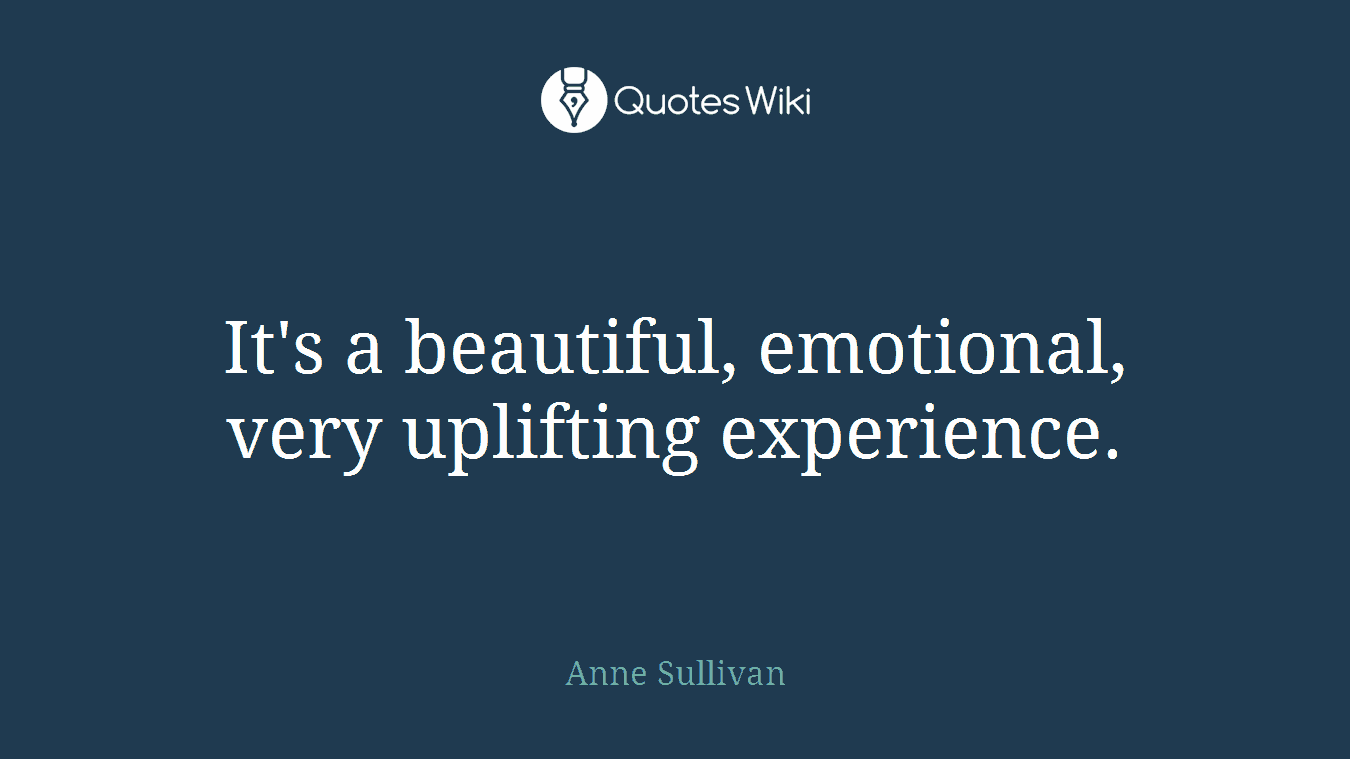 It's a beautiful, emotional, very uplifting experience.