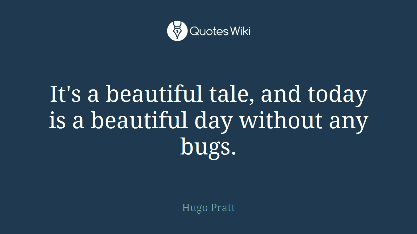 It's a beautiful tale, and today is a beautiful day without any bugs.