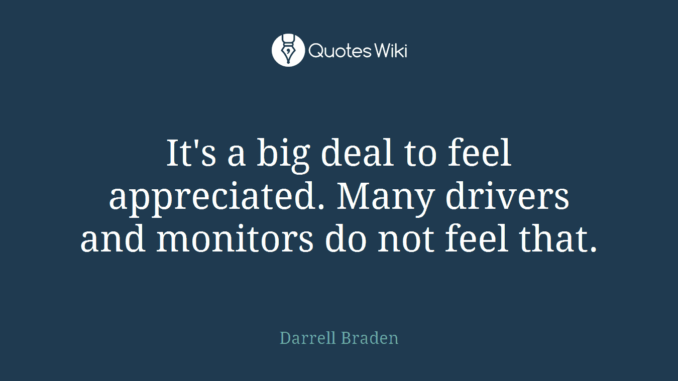 It's a big deal to feel appreciated. Many drivers and monitors do not feel that.