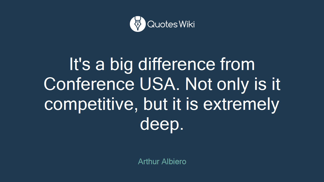 It's a big difference from Conference USA. Not only is it competitive, but it is extremely deep.