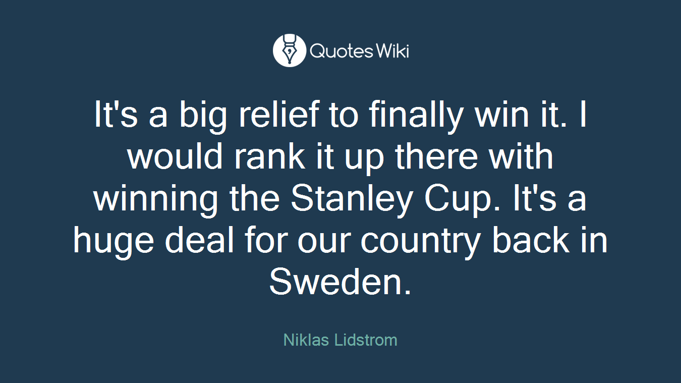 It's a big relief to finally win it. I would rank it up there with winning the Stanley Cup. It's a huge deal for our country back in Sweden.