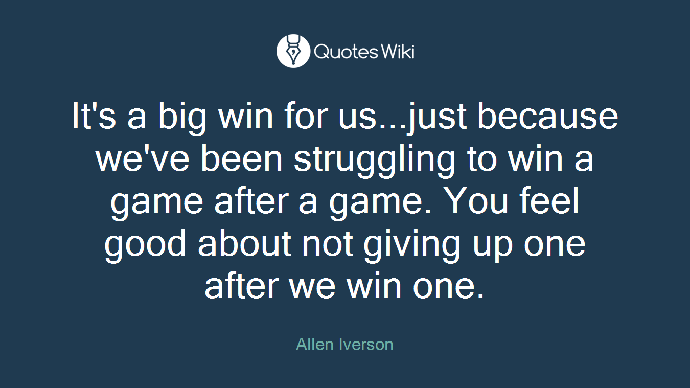 It's a big win for us...just because we've been struggling to win a game after a game. You feel good about not giving up one after we win one.