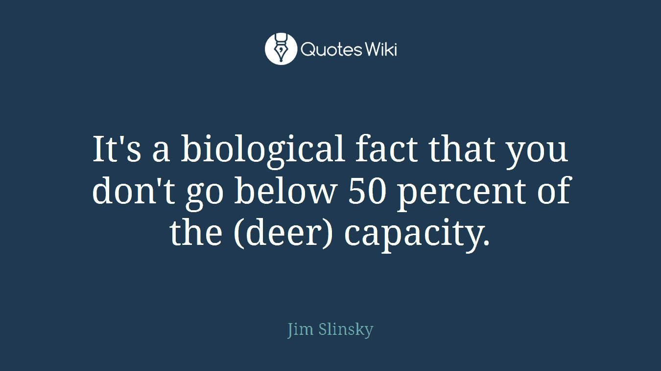 It's a biological fact that you don't go below 50 percent of the (deer) capacity.