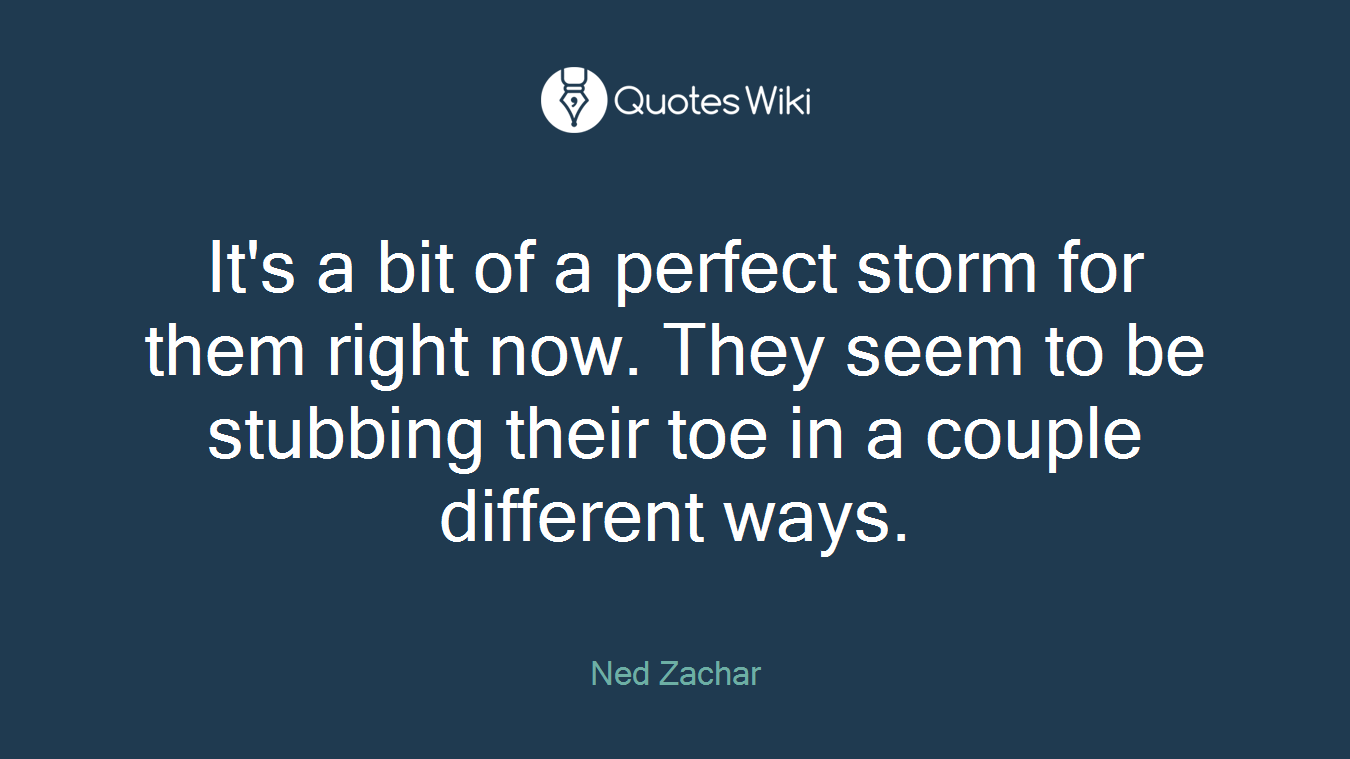 It's a bit of a perfect storm for them right now. They seem to be stubbing their toe in a couple different ways.