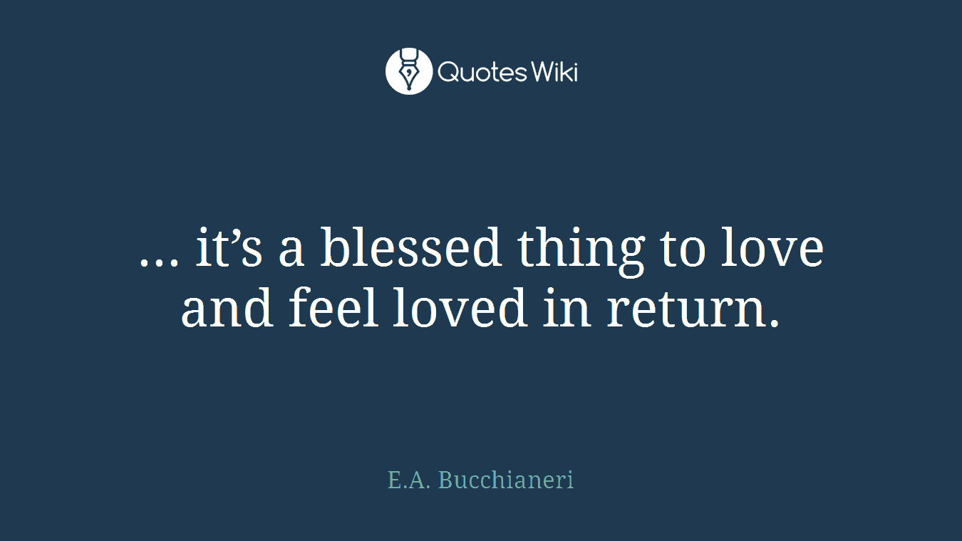 ... it’s a blessed thing to love and feel loved in return.