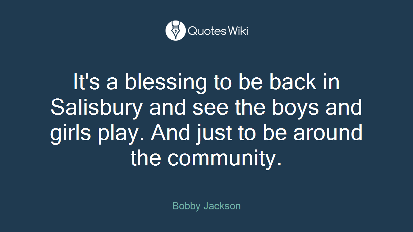 It's a blessing to be back in Salisbury and see the boys and girls play. And just to be around the community.