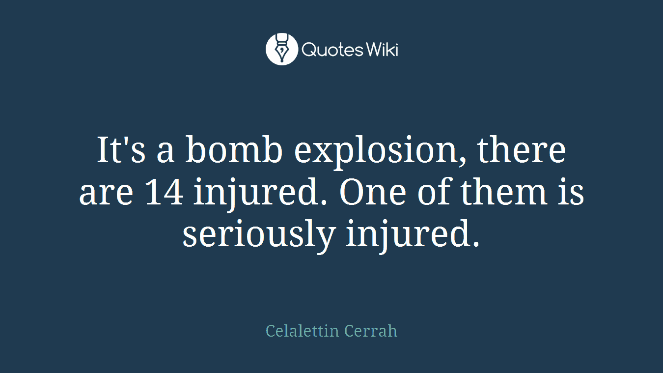 It's a bomb explosion, there are 14 injured. One of them is seriously injured.