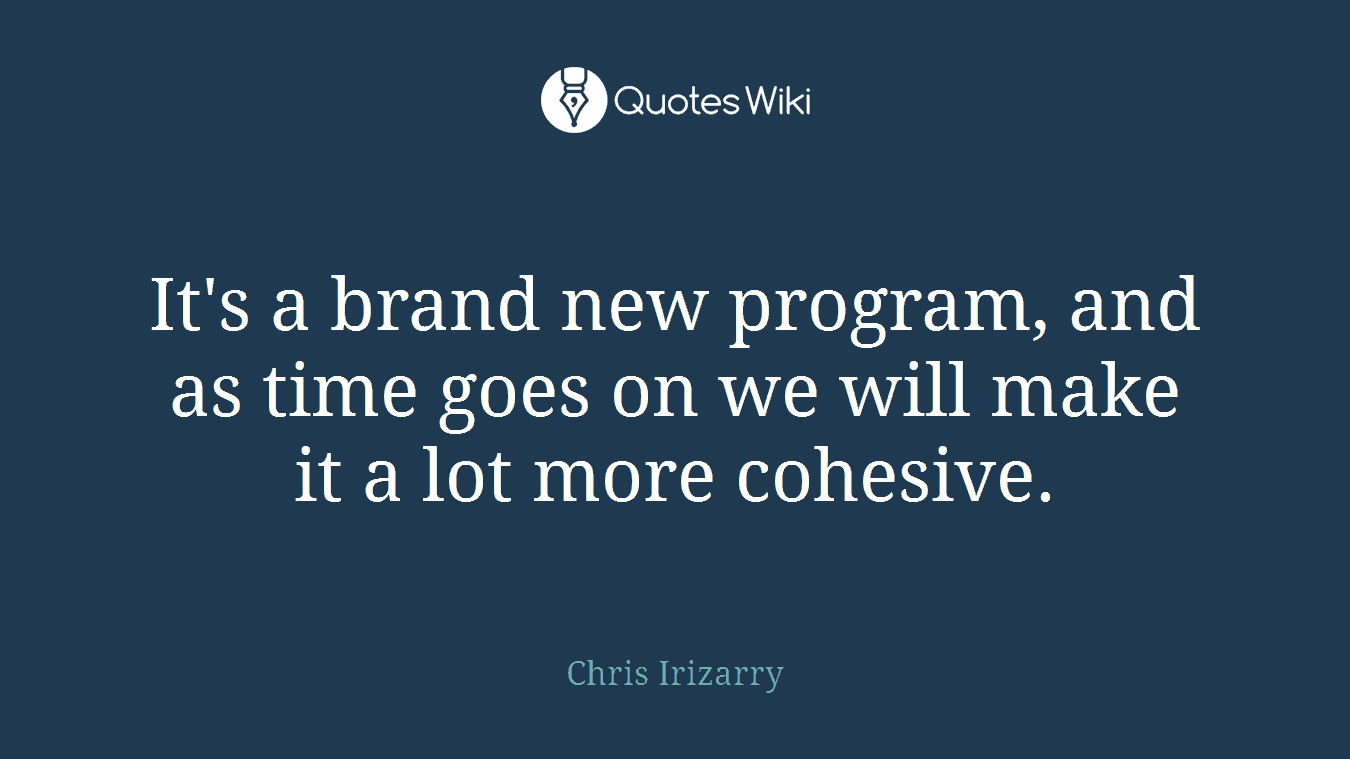 It's a brand new program, and as time goes on we will make it a lot more cohesive.
