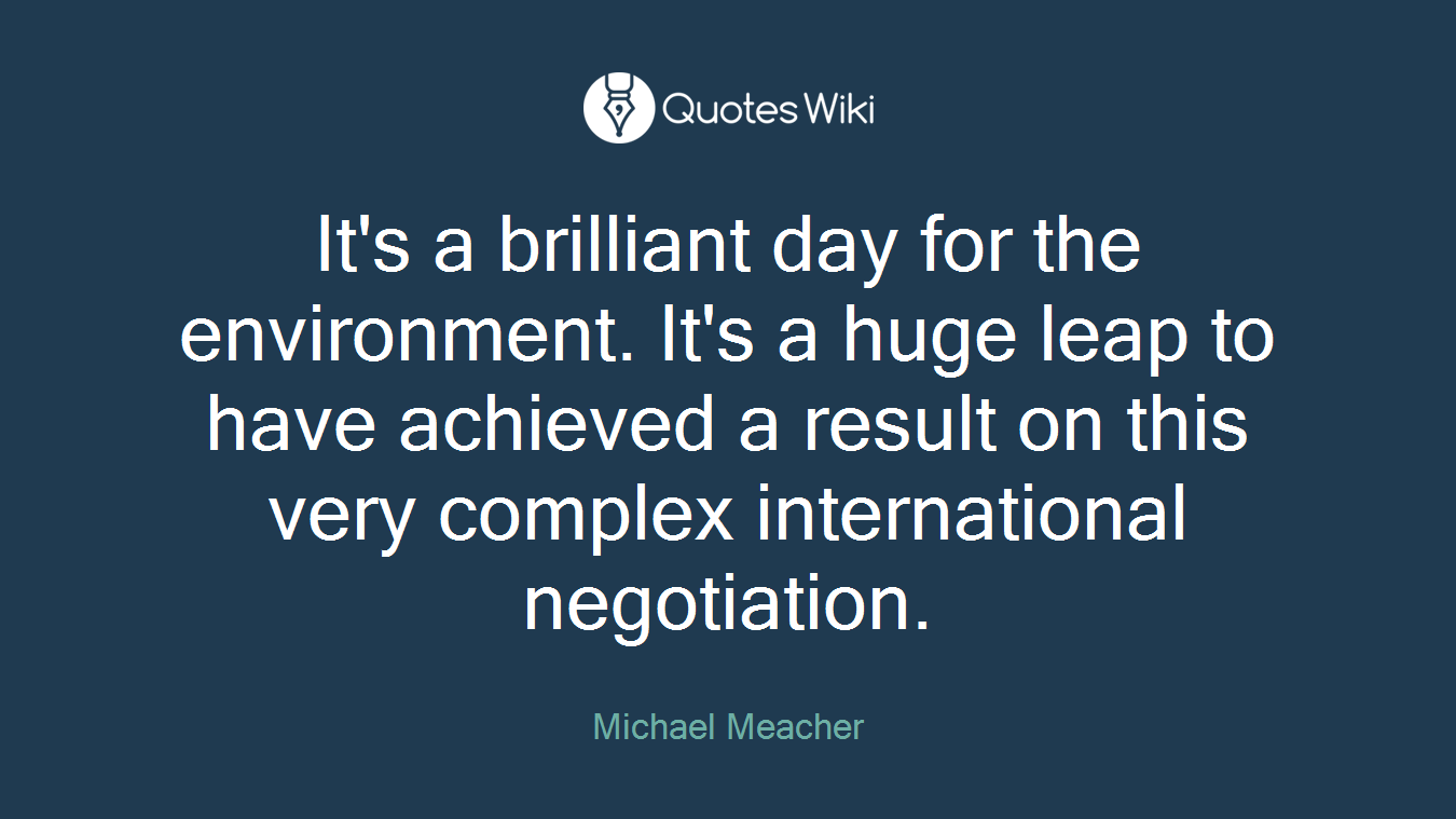 It's a brilliant day for the environment. It's a huge leap to have achieved a result on this very complex international negotiation.