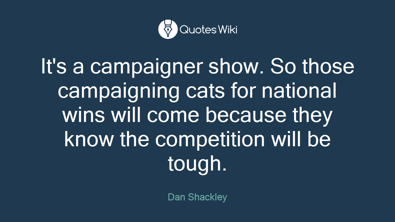 It's a campaigner show. So those campaigning cats for national wins will come because they know the competition will be tough.