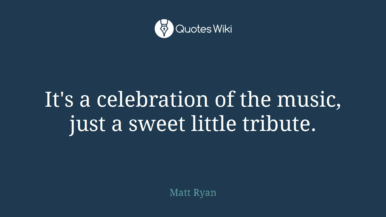 It's a celebration of the music, just a sweet little tribute.