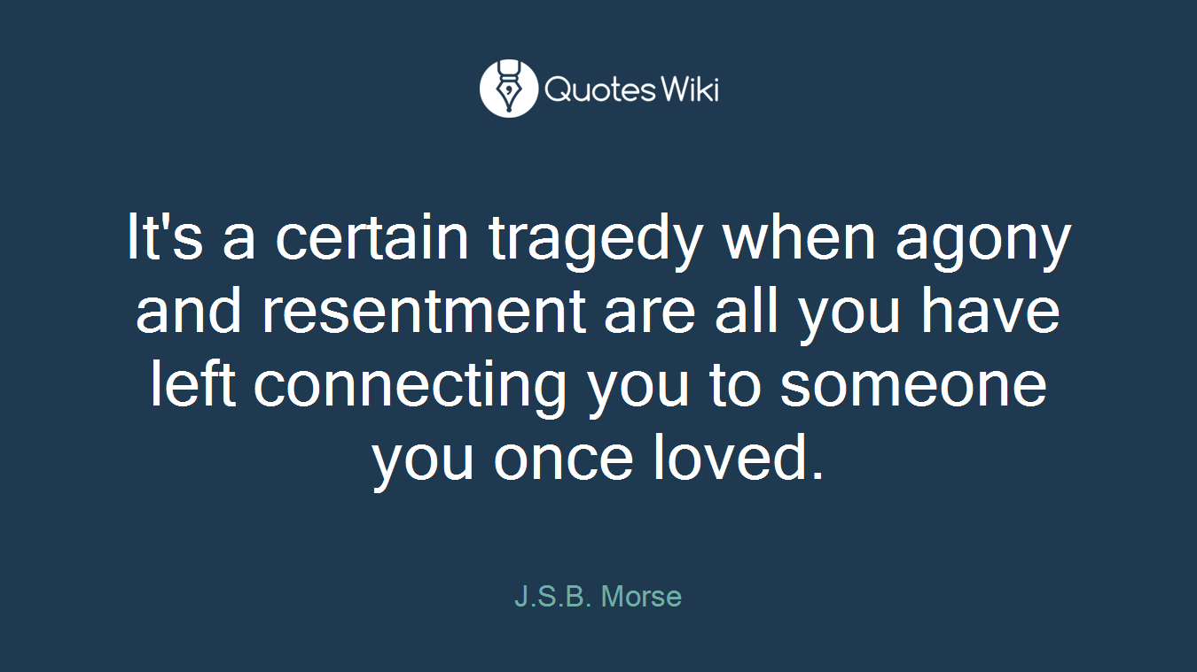 It's a certain tragedy when agony and resentment are all you have left connecting you to someone you once loved.
