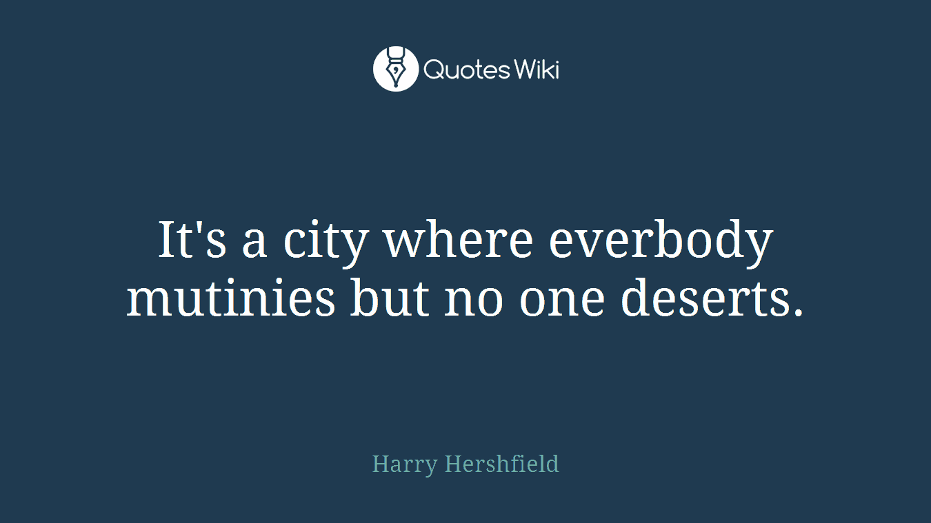 It's a city where everbody mutinies but no one deserts.